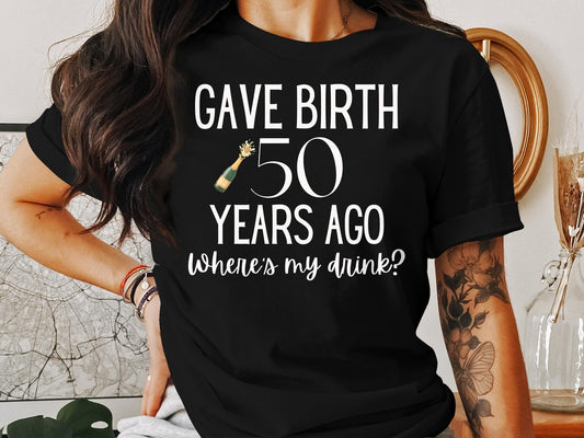 Gave Birth 50 Years Ago Where's My Drink T-Shirt, Funny Birthday Shirt, Fun Birthday Gift, Gift for Mom, Mom Shirt, Birthday Party